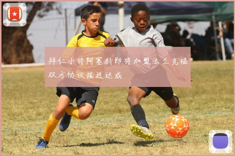 拜仁小将阿塞科即将加盟法兰克福双方协议接近达成