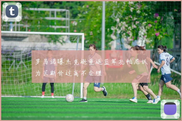 罗马诺曝杰克逊重返蓝军孔帕尼认为买断价过高不合理