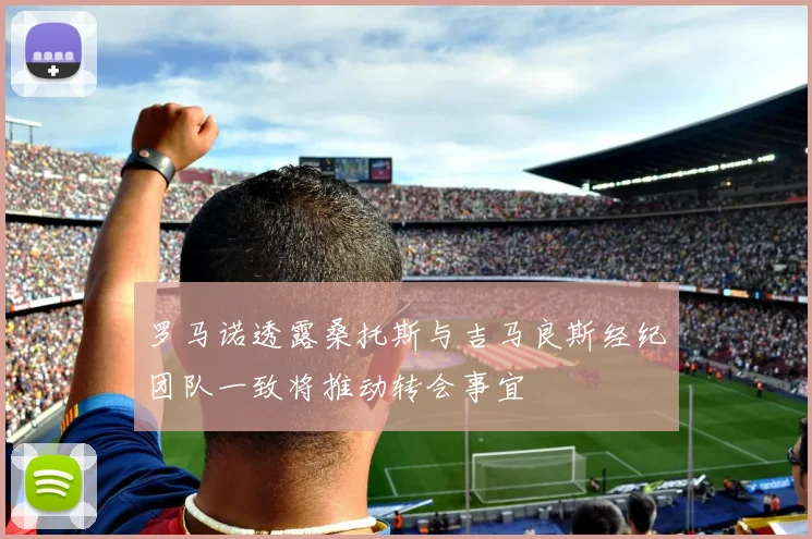 罗马诺透露桑托斯与吉马良斯经纪团队一致将推动转会事宜
