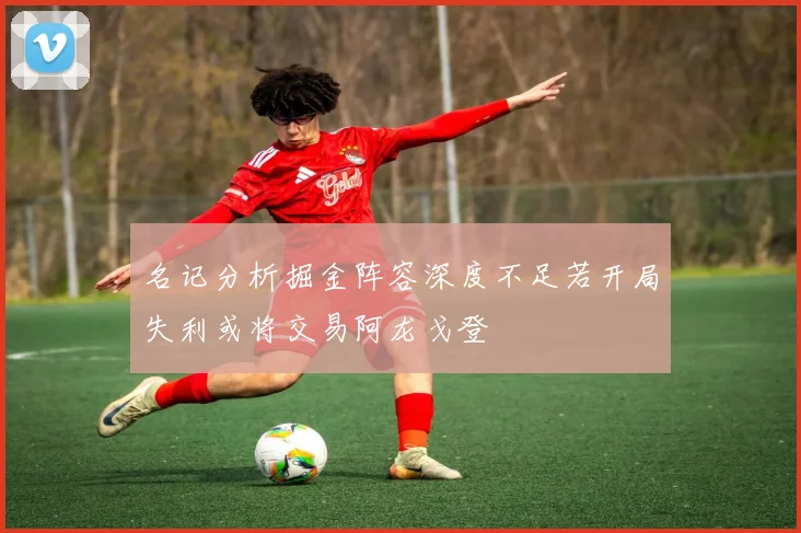 名记分析掘金阵容深度不足若开局失利或将交易阿龙戈登