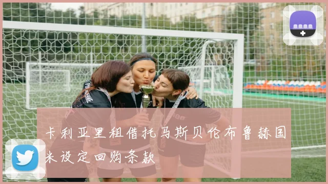 卡利亚里租借托马斯贝伦布鲁赫国米设定回购条款