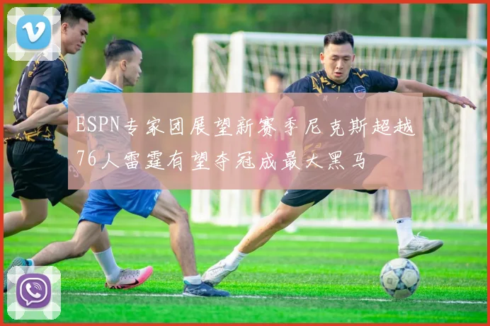 ESPN专家团展望新赛季尼克斯超越76人雷霆有望夺冠成最大黑马