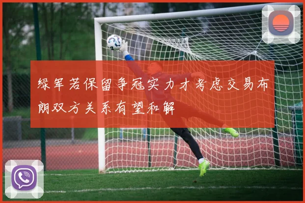 绿军若保留争冠实力才考虑交易布朗双方关系有望和解