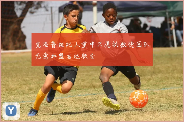克洛普经纪人重申只愿执教德国队无意加盟吉达联合